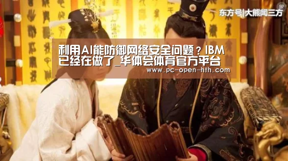 利用AI能防御网络安全问题?IBM已经在做了_华体会体育官方平台(图1) 华体会体育官网入口