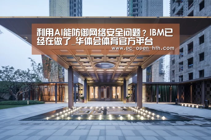 利用AI能防御网络安全问题?IBM已经在做了_华体会体育官方平台(图3) 华体会体育官方平台