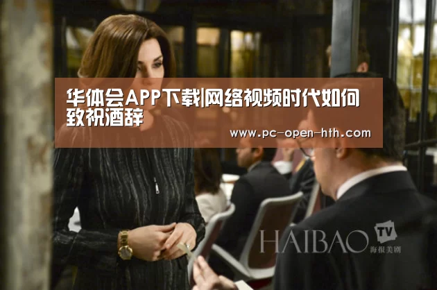 华体会APP下载|网络视频时代如何致祝酒辞(图1) 华体会体育官网入口