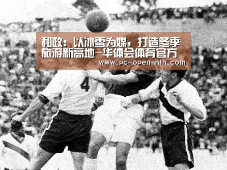和政：以冰雪为媒，打造冬季旅游新高地-华体会体育官方平台